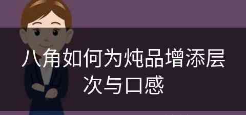 八角如何为炖品增添层次与口感